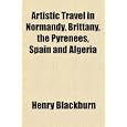 Artistic Travel in Normandy, Brittany, the Pyrenees, Spain and Algeria by Henry Blackburn