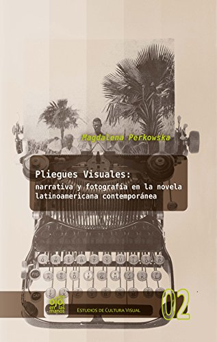 Pliegues visuales: narrativa y fotografía en la novela latinoamericana contemporánea (Los Ojos en las Manos. Estudios de Cultura Visual nº 2) (Spanish Edition)