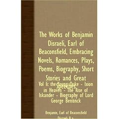 The Works of Benjamin Disraeli, Earl of Beaconsfield, Embracing Novels, Romances, Plays, Poems, Biography, Short Stories and Great Speeches: The Young ... Iskander - Biography of Lord George Bentinck