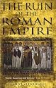 The Ruin of the Roman Empire: The Emperor Who Brought It Down, The Barbarians Who Could Have Saved It
