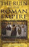 The Ruin of the Roman Empire: The Emperor Who Brought It Down, The Barbarians Who Could Have Saved It