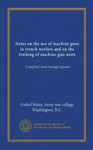 Notes on the use of machine guns in trench warfare and on the training of machine gun units: Compiled from foreign reports