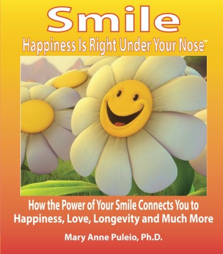 Smile: Happiness Is Right Under Your Nose!: How the Power of Your Smile Connects You to Happiness, Love, Longevity and Much More