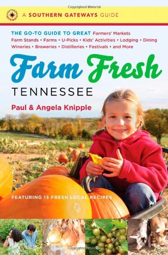 Farm Fresh Tennessee: The Go-To Guide to Great Farmers' Markets, Farm Stands, Farms, U-Picks, Kids' Activities, Lodging, Dining, Wineries, Breweries, ... and More (A Southern Gateways Guide)