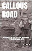 CALLOUS ROAD: SURVIVING DEMENTIA - HEALING THROUGH THE POWER OF POSTURED SLEEP