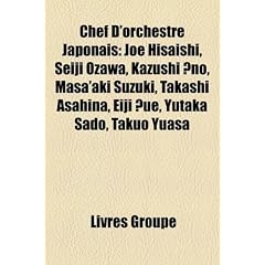 Chef D'Orchestre Japonais: Joe Hisaishi, Seiji Ozawa, Kazushi No, Masa'aki Suzuki, Takashi Asahina, Eiji Ue, Yutaka Sado, Takuo Yuasa