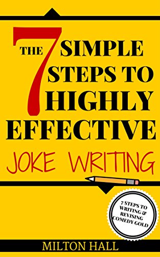 The 7 Simple Steps To Highly Effective Joke Writing (Screenwriting, Film, Television, Storytelling: 7 Steps To Writing And Revising Comedy Gold, by Milton Hall