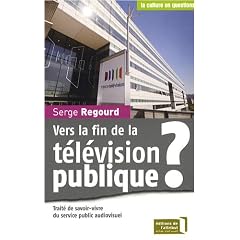 Vers la fin de la t�l�vision publique ? : Trait� de savoir-vivre du service public audiovisuel