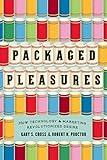 Packaged pleasures : how technology & marketing revolutionized desire