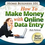 Home Business 101...How To Make Money With Online Data Entry: The Quick and Easy Way To Make Real Money from Home