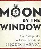 Moon by the Window: The Calligraphy and Zen Insights of Shodo Harada