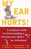 My Ear Hurts!: A Complete Guide To Understanding And Treating Your Child's Ear Infections Ellen M. Friedman, James P. Barassi