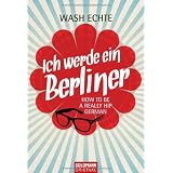 Ich werde ein Berliner: How to be a really hip Germanvon "Wash Echte"