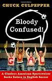 Bloody Confused!: A Clueless American Sportswriter Seeks Solace in English Soccer