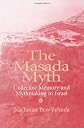 Masada Myth: Collective Memory and Mythmaking In Israel