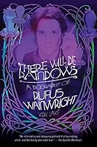 There Will Be Rainbows: A Biography of Rufus Wainwright There Will Be Rainbows: A Biography of Rufus Wainwright