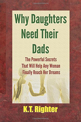 Why Daughters Need Their Dads: The Powerful Secrets That Will Help Any Woman Finally Reach Her Dreams