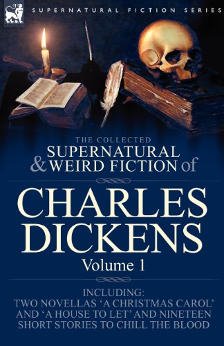 The Collected Supernatural and Weird Fiction of Charles Dickens-Volume 1: Contains Two Novellas 'A Christmas Carol' and 'A House to let' and Nineteen Short Stories to Chill the Blood