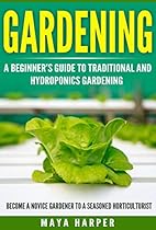 Gardening: A Beginner's Guide to Traditional and Hydroponics Gardening. Become A Novice Gardener To A Seasoned Horticulturist. (Garden Pallette Book 1)