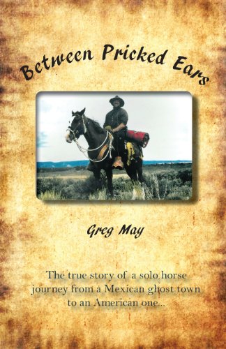 Between Pricked Ears: The true story of a solo horse  journey from a Mexican ghost town to an American one...