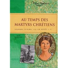 Au temps des martyrs chr�tiens : Journal d'Alba, 175-178 apr�s J.-C.
