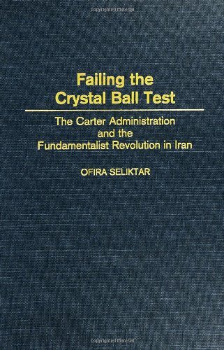 Failing the Crystal Ball Test: The Carter Administration and the Fundamentalist Revolution in Iran