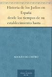 Historia de los Judíos en España desde los tiempos de su establecimiento hasta principios del present siglo (Spanish Edition)