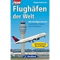 Flugh�fen der Welt: Alle wichtigen Airports: Geschichte, Fakten und Funktionen