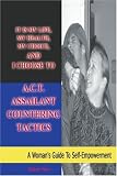 It is my life, my health, my choice, and I Choose to A.C.T. Assailant Countering Tactics: A Woman's Guide to Self Empowerment (N)