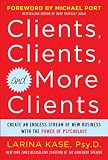 Clients, clients, and more clients : create an endless stream of new business with the power of psychology