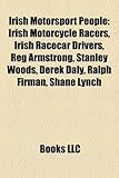 Irish Motorsport People: Irish Motorcycle Racers, Irish Racecar Drivers, Reg Armstrong, Stanley Woods, Derek Daly, Ralph Firman, Shane Lynch