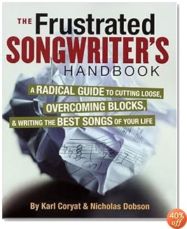 The Frustrated Songwriter's Handbook: A Radical Guide to Cutting Loose, Overcoming Blocks, and Writing the Best Songs of Your Life