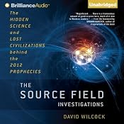 The Source Field Investigations: The Hidden Science and Lost Civilizations behind the 2012 Prophecies | [David Wilcock]