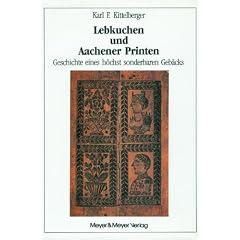 Lebkuchen und Aachener Printen. Geschichte eines h�chst sonderbaren Geb�cks