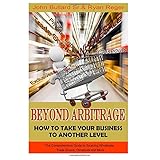 beyond arbitrage how to take your business to another level the comprehensive guide to sourcing wholesale trade