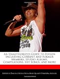 An Unauthorized Guide to Poison Including Current and Former Members, Studio Albums, Compilations, Hit Songs, and More