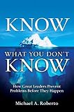 Know What You Don't Know: How Great Leaders Prevent Problems Before They Happen