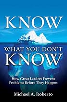 Know What You Don't Know: How Great Leaders Prevent Problems Before They Happen