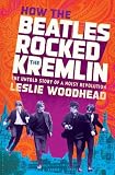 How the Beatles rocked the Kremlin : the untold story of a noisy revolution