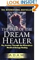 The Path of the Dream Healer: My Journey Through the Miraculous World of Energy Healing