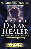The Path of the Dream Healer: My Journey Through the Miraculous World of Energy Healing (Adam)