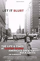 Let it Blurt: The Life and Times of Lester Bangs, America's Greatest Rock Critic Let it Blurt: The Life and Times of Lester Bangs, America's Greatest Rock Critic