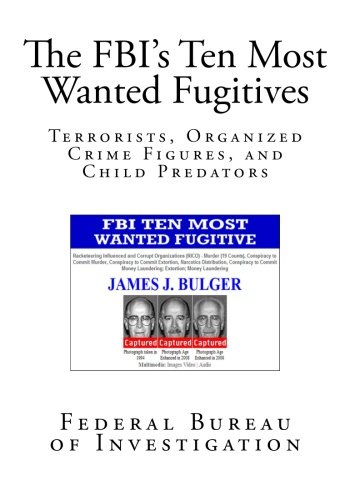 The FBI's Ten Most Wanted Fugitives: Terrorists, Organized Crime Figures, and Child Predators