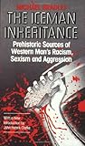 Iceman Inheritance : Prehistoric Sources of Western Man's Racism, Sexism and Aggression