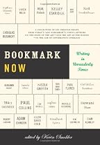 Bookmark Now: Writing in Unreaderly Times: a Collection Of All Original Essays From Today's (And Tomorrow'S) Young Authors on the State Of the Art --And the Art Of the Hustle--In the Age Of Information Overload