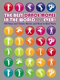 The Best Dance Moves in the World ... Ever!: 100 New and Classic Moves and How to Bust Them