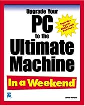 Upgrade Your PC to the Ultimate Machine in a Weekend (In a Weekend (Premier Press))