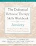 The Dialectical Behavior Therapy Skills Workbook for Anxiety: Breaking Free from Worry, Panic, PTSD, and Other Anxiety Symptoms