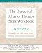 The Dialectical Behavior Therapy Skills Workbook for Anxiety: Breaking Free from Worry, Panic, PTSD, and Other Anxiety Symptoms