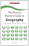 The primary teacher's guide to geography : key subject knowledge, background information, teaching tips